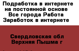 Подработка в интернете на постоянной основе - Все города Работа » Заработок в интернете   . Свердловская обл.,Верхняя Пышма г.